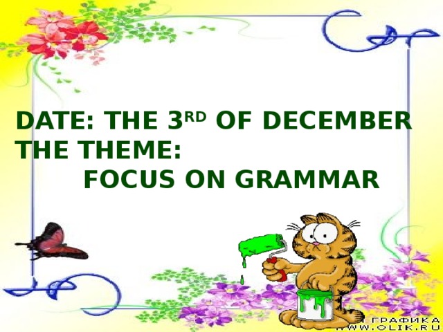 Date: the 3 rd of December The theme:  Focus on grammar