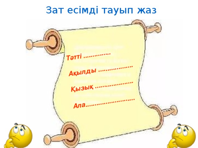 Тәтті ...............  Ақылды ...................  Қызық .....................  Ала...........................    Зат есімді тауып жаз