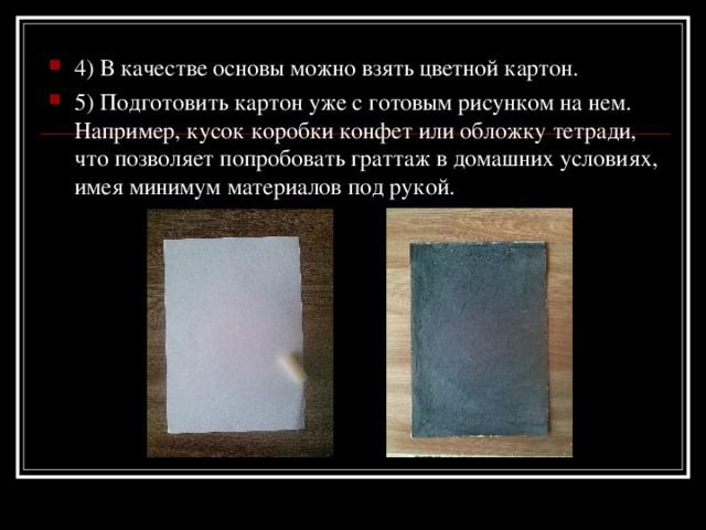 4) В качестве основы можно взять цветной картон. 5) Подготовить картон уже с готовым рисунком на нем. Например, кусок коробки конфет или обложку тетради, что позволяет попробовать граттаж в домашних условиях, имея минимум материалов под рукой.