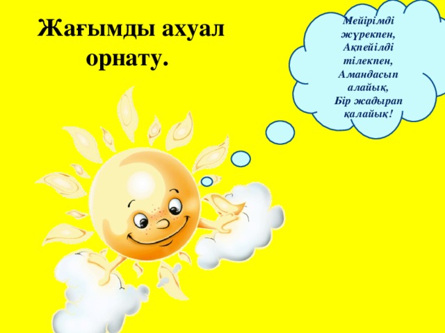 Мейірімді жүрекпен, Ақпейілді тілекпен, Амандасып алайық, Бір жадырап қалайық! Жағымды ахуал орнату.