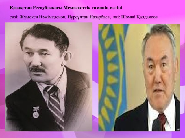 Қазақстан Республикасы Мемлекеттік гимннің мәтіні   сөзі: Жұмекен Нәжімеденов, Нұрсұлтан Назарбаев, әні: Шәмші Қалдаяқов