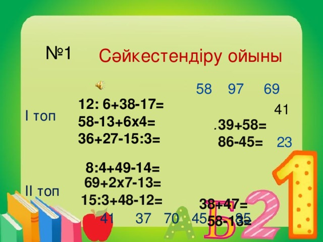 № 1 C әйкестендіру ойыны I топ II топ  58 97 69 12: 6+38-17= 58-13+6х4= 36+27-15:3= 41 . 39+58= 86-45= 23  69+2х7-13= 15:3+48-12=   38+47=  58-13= 8:4+49-14=   41 37 70 45 85