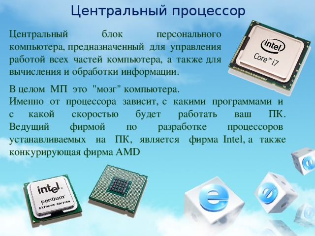Центральный процессор Центральный блок персонального компьютера, предназначенный для управления работой всех частей компьютера, а также для вычисления и обработки информации. В целом  МП  это  