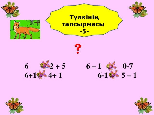 Түлкінің тапсырмасы -5-  6  2 + 5   6 – 1    0-7  6+1  4+ 1    6-1  5  –  1