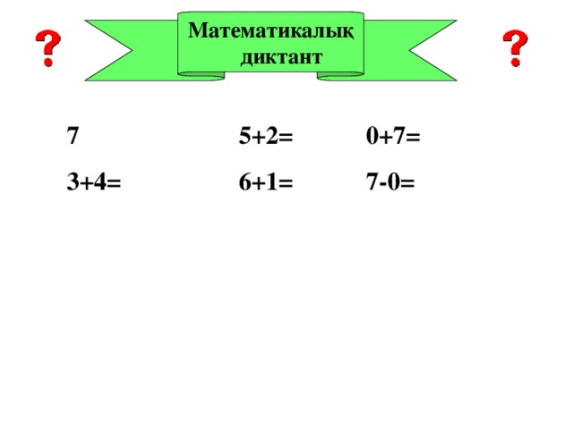 Математикалық диктант 7    5+2=   0+7= 3+4=   6+1=  7-0=