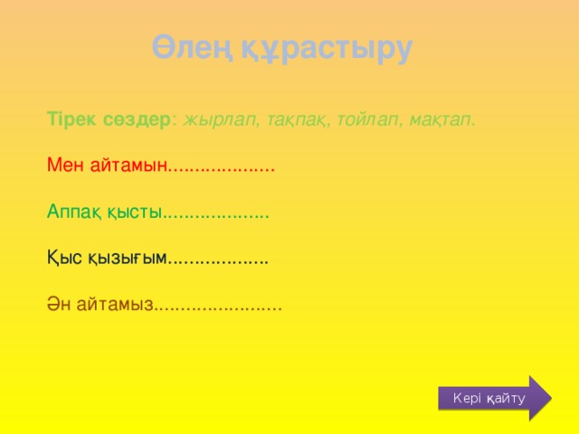 Өлең құрастыру Тірек сөздер : жырлап, тақпақ, тойлап, мақтап. Мен айтамын.................... Аппақ қысты.................... Қыс қызығым................... Ән айтамыз........................ Кері қайту