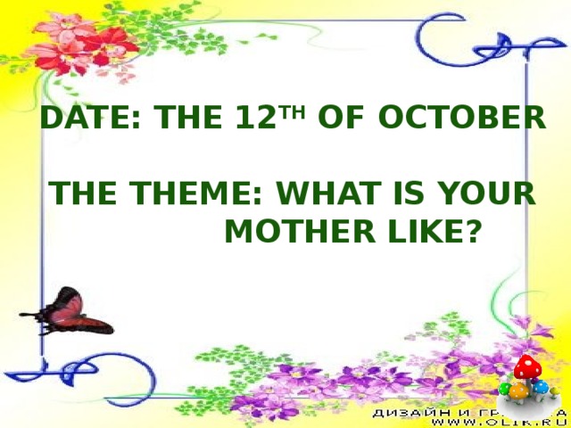 Date: the 12 th of October  The theme: What is your  mother like?