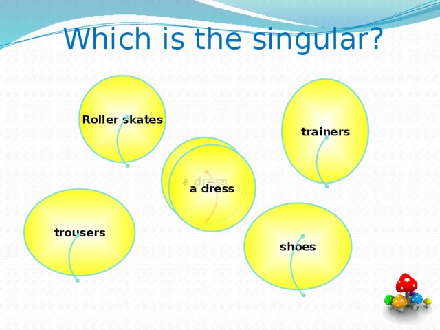 Which is the singular?  Roller skates trainers a dress a dress trousers shoes