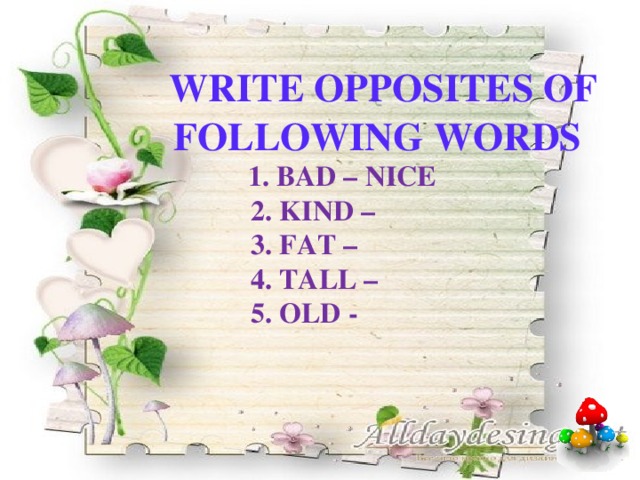 write opposites of following words  1. Bad – nice  2. Kind –  3. Fat –  4. Tall –  5. Old -