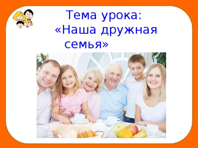 Тема урока:  «Наша дружная семья»