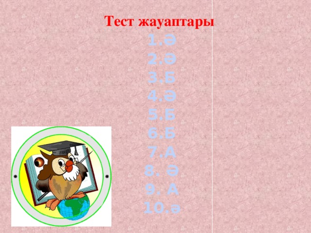 Тест жауаптары   1.Ә 2.Ә 3.Б 4.Ә 5.Б 6.Б 7.А 8. Ә 9. А 10.ә