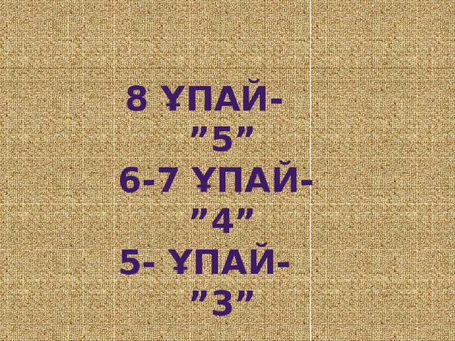 8 ұпай- ”5” 6-7 ұпай- ”4” 5- ұпай- ”3”