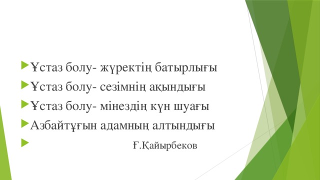 Ұстаз болу- жүректің батырлығы Ұстаз болу- сезімнің ақындығы Ұстаз болу- мінездің күн шуағы Азбайтұғын адамның алтындығы  Ғ.Қайырбеков