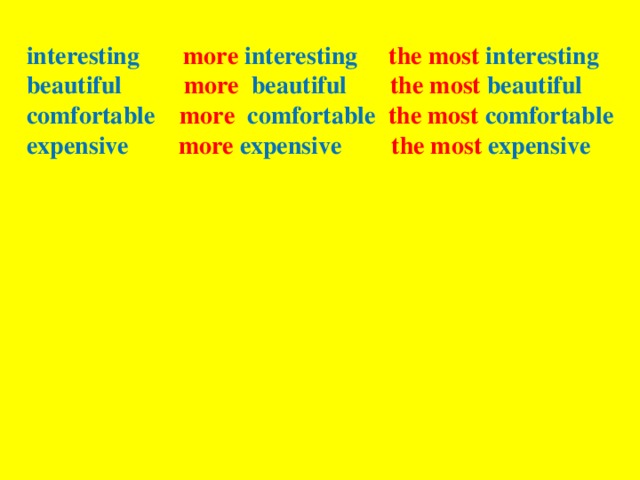 interesting more interesting  the most interesting beautiful more beautiful the most beautiful comfortable more comfortable the most comfortable expensive more expensive the most expensive