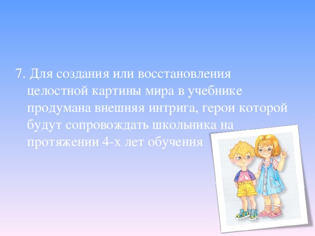 7. Для создания или восстановления целостной картины мира в учебнике продумана внешняя интрига, герои которой будут сопровождать школьника на протяжении 4-х лет обучения