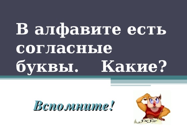 В алфавите есть согласные буквы. Какие? Вспомните!