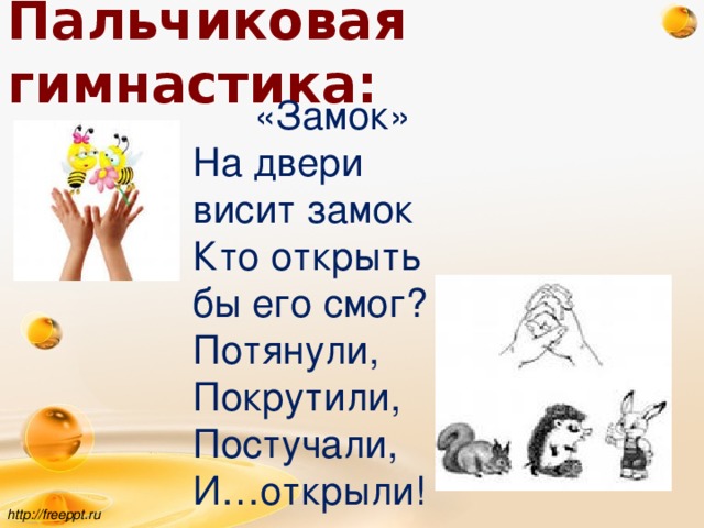 Пальчиковая гимнастика:   «Замок» На двери висит замок Кто открыть бы его смог? Потянули, Покрутили, Постучали, И…открыли! http://freeppt.ru