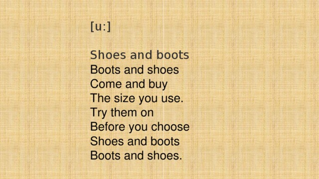 [u:] Shoes and boots Boots and shoes  Come and buy  The size you use.  Try them on  Before you choose  Shoes and boots  Boots and shoes.