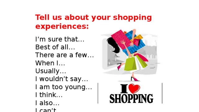 Tell us about your shopping experiences: I’m sure that… Best of all… There are a few… When I… Usually… I wouldn’t say… I am too young… I think… I also… I can’t