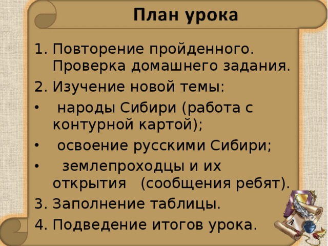 Повторение пройденного. Проверка домашнего задания. Изучение новой темы:  народы Сибири (работа с контурной картой);  освоение русскими Сибири;  землепроходцы и их открытия (сообщения ребят).