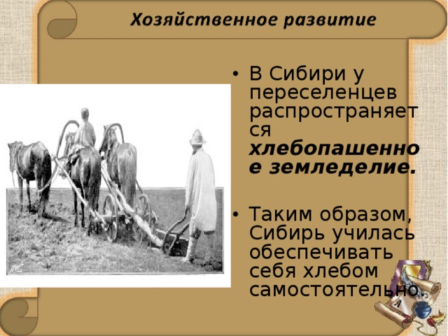 В Сибири у переселенцев распространяется хлебопашенное земледелие.  Таким образом, Сибирь училась обеспечивать себя хлебом самостоятельно.