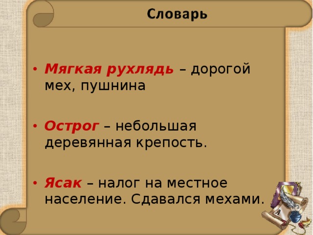 Мягкая рухлядь  – дорогой мех, пушнина Острог  – небольшая деревянная крепость. Ясак  – налог на местное население. Сдавался мехами.