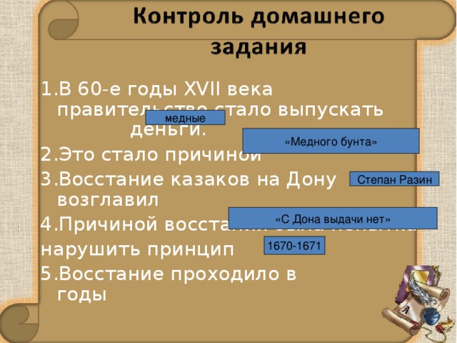 1.В 60-е годы XVII века правительство стало выпускать деньги. 2.Это стало причиной 3.Восстание казаков на Дону возглавил 4.Причиной восстания была попытка нарушить принцип 5.Восстание проходило в годы медные «Медного бунта» Степан Разин «С Дона выдачи нет» 1670-1671