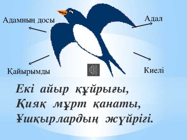 Адал Адамның досы Киелі Қайырымды Екi айыр құйрығы, Қияқ мұрт қанаты, Ұшқырлардың жүйрiгi.  