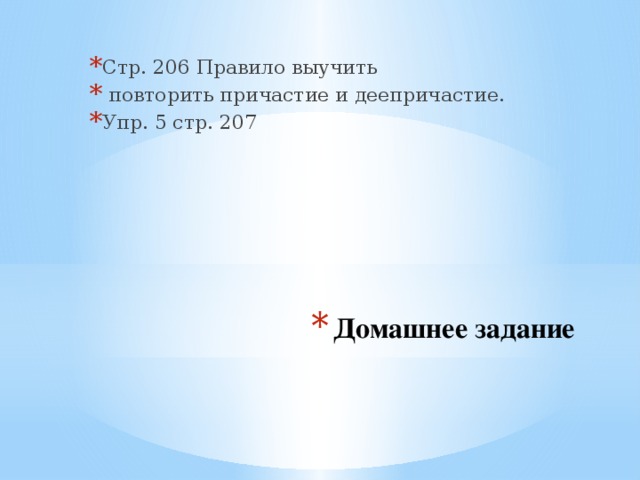 Стр. 206 Правило выучить  повторить причастие и деепричастие. Упр. 5 стр. 207 Домашнее задание