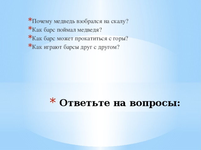 Почему медведь взобрался на скалу? Как барс поймал медведя? Как барс может прокатиться с горы? Как играют барсы друг с другом? Ответьте на вопросы: