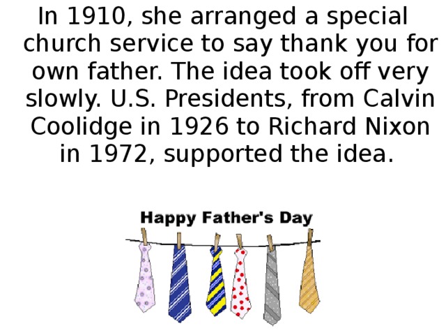 In 1910, she arranged a special church service to say thank you for own father. The idea took off very slowly. U.S. Presidents, from Calvin Coolidge in 1926 to Richard Nixon in 1972, supported the idea.
