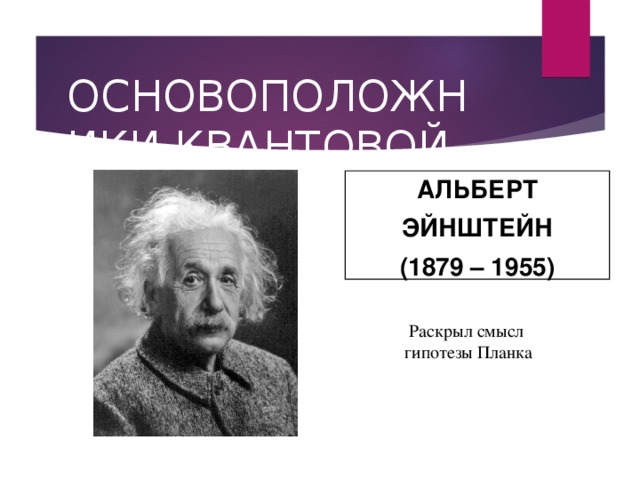 ОСНОВОПОЛОЖНИКИ КВАНТОВОЙ ТЕОРИИ АЛЬБЕРТ ЭЙНШТЕЙН (1879 – 1955) Раскрыл смысл  гипотезы Планка