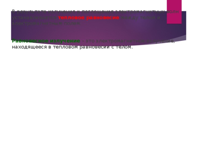 В результате излучения и поглощения электромагнитных волн устанавливается тепловое равновесие между телом и электромагнитным полем. Равновесное излучение – это электромагнитное излучение, находящееся в тепловом равновесии с телом.