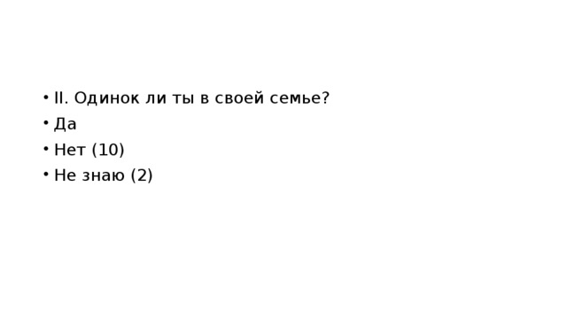 II. Одинок ли ты в своей семье? Да Нет (10) Не знаю (2)