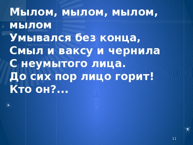 Мылом, мылом, мылом, мылом  Умывался без конца,  Смыл и ваксу и чернила  С неумытого лица.  До сих пор лицо горит!  Кто он?...