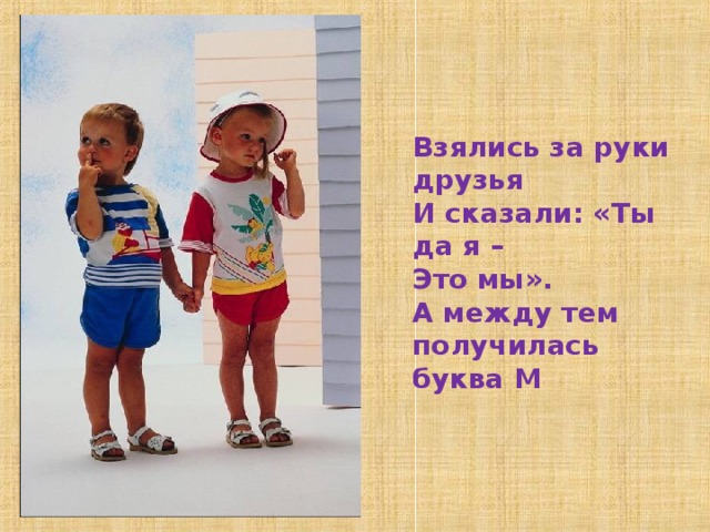 Взялись за руки друзья И сказали: «Ты да я – Это мы». А между тем получилась буква М