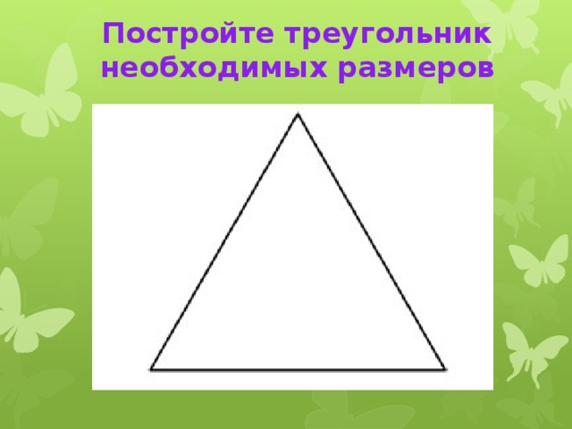 Постройте треугольник необходимых размеров