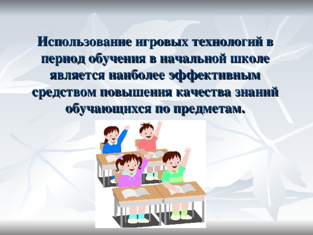 Использование игровых технологий в период обучения в начальной школе является наиболее эффективным средством повышения качества знаний обучающихся по предметам.