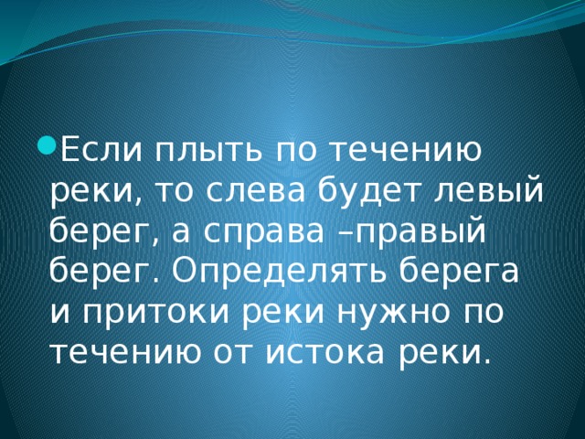 Если плыть по течению реки, то слева будет левый берег, а справа –правый берег. Определять берега и притоки реки нужно по течению от истока реки.