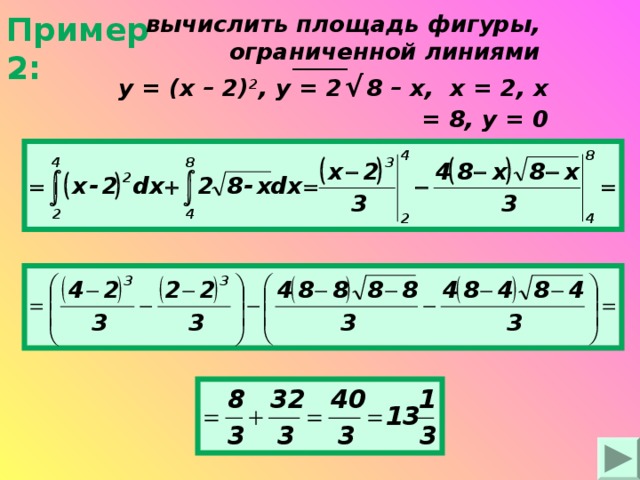 Пример 2: вычислить площадь фигуры, ограниченной линиями   y = ( x – 2) 2 , y = 2  √  8 – x , х = 2, х = 8, у = 0