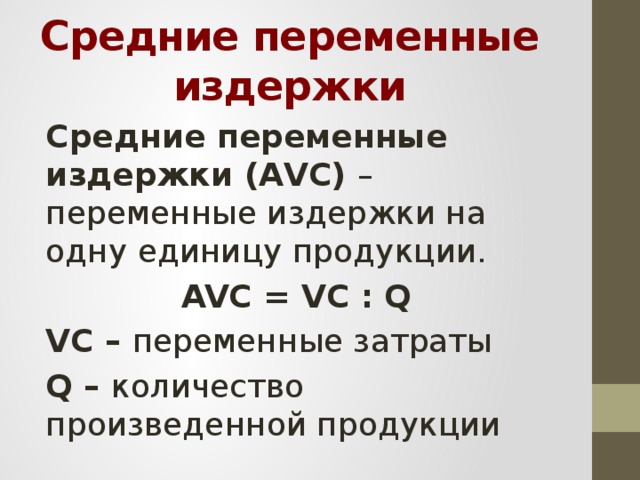 Средние переменные издержки Средние переменные издержки (AVC) – переменные издержки на одну единицу продукции. AVC = VC : Q VC – переменные затраты Q – количество произведенной продукции