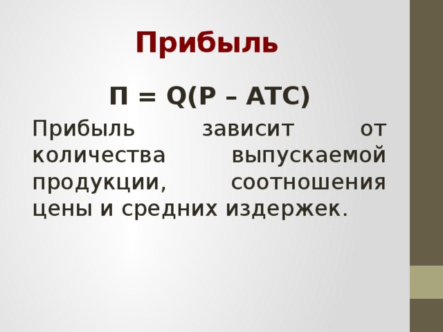 Прибыль П = Q(Р – АТС) Прибыль зависит от количества выпускаемой продукции, соотношения цены и средних издержек.