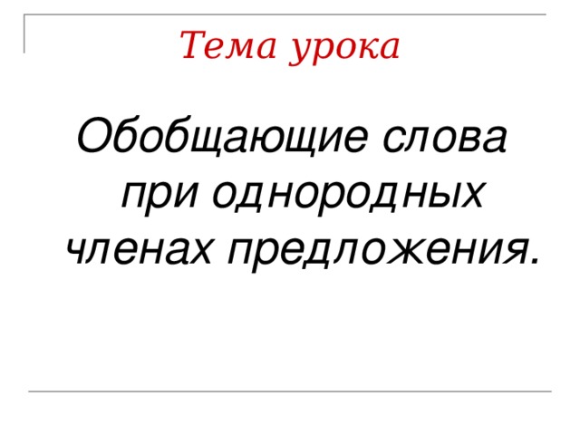 Тема урока Обобщающие слова при однородных членах предложения.