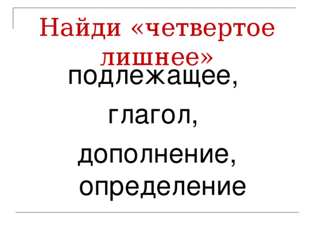 Найди «четвертое лишнее» подлежащее, глагол, дополнение, определение