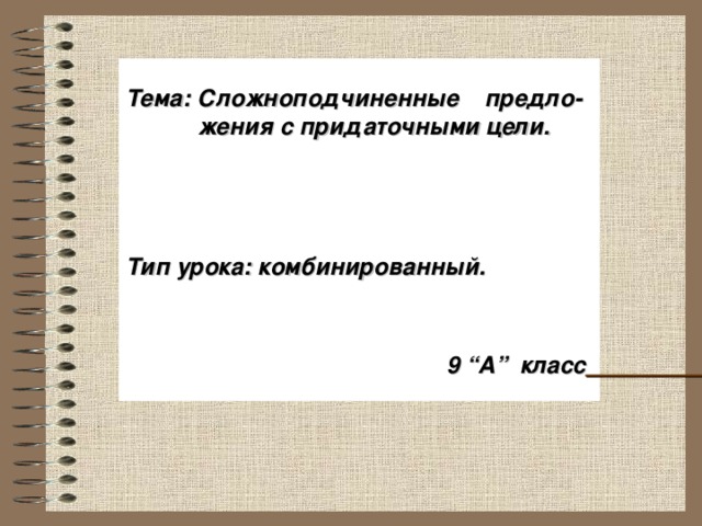 Тема : Сложноподчиненные предло-  жения с придаточными цели.     Тип урока: комбинированный.     9 “А” класс