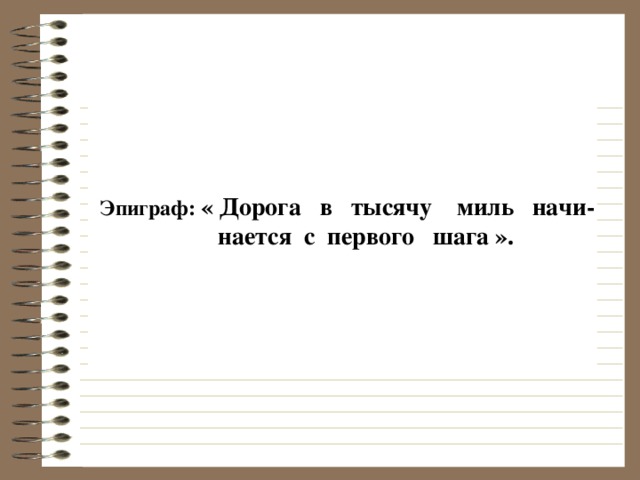 Эпиграф: « Дорога в тысячу миль начи-  нается с первого шага ».