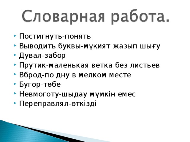 Постигнуть-понять Выводить буквы-мұқият жазып шығу Дувал-забор Прутик-маленькая ветка без листьев Вброд-по дну в мелком месте Бугор-төбе Невмоготу-шыдау мүмкін емес Переправлял-өткізді