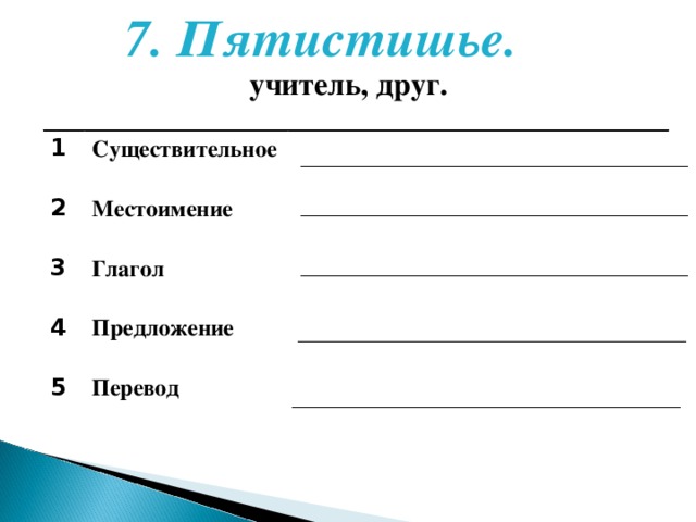 7. Пятистишье.   учитель, друг.  1 Существительное 2 Местоимение 3 Глагол 4 Предложение 5 Перевод