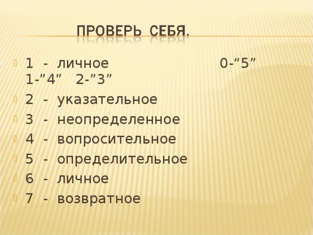 1 - личное 0-“5” 1-”4” 2-”3” 2 - указательное 3 - неопределенное 4 - вопросительное 5 - определительное 6 - личное 7 - возвратное