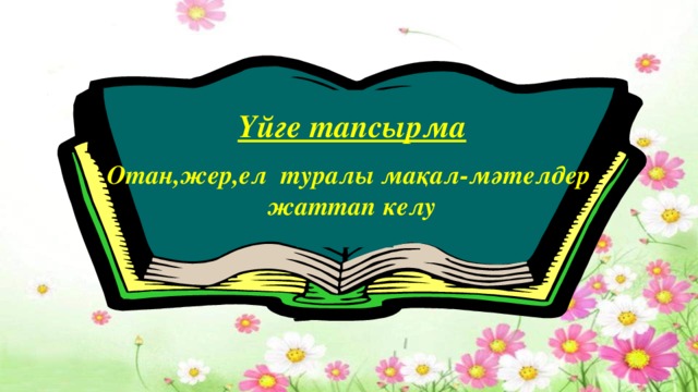 Үйге тапсырма  Отан,жер,ел туралы мақал-мәтелдер жаттап келу